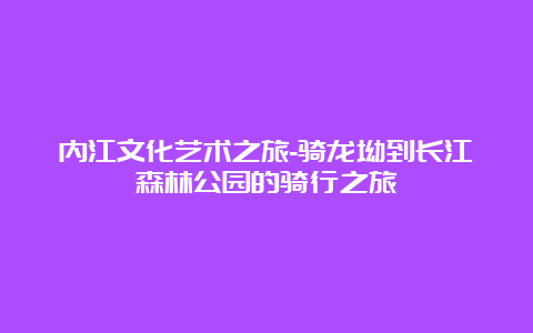 内江文化艺术之旅-骑龙坳到长江森林公园的骑行之旅