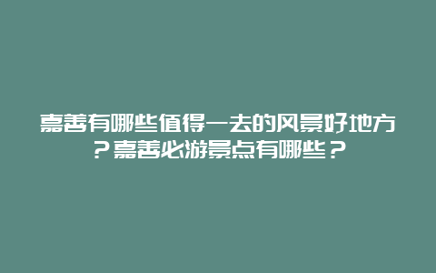 嘉善有哪些值得一去的风景好地方？嘉善必游景点有哪些？