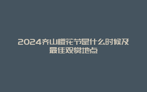 2024齐山樱花节是什么时候及最佳观赏地点