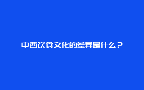 中西饮食文化的差异是什么？