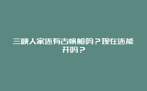 三峡人家还有古帆船吗？现在还能开吗？