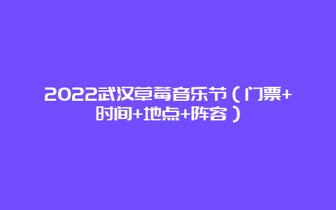 2022武汉草莓音乐节（门票+时间+地点+阵容）