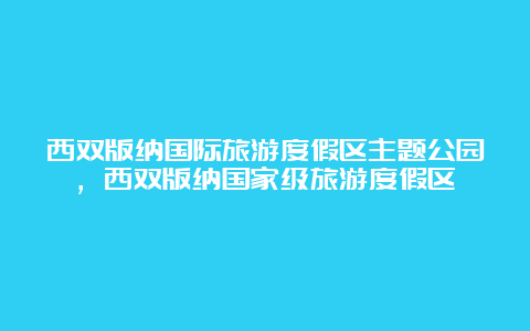 西双版纳国际旅游度假区主题公园，西双版纳国家级旅游度假区