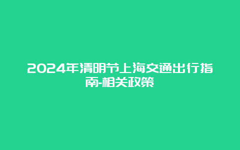 2024年清明节上海交通出行指南-相关政策