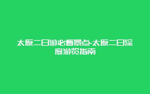 太原二日游必看景点-太原二日深度游览指南