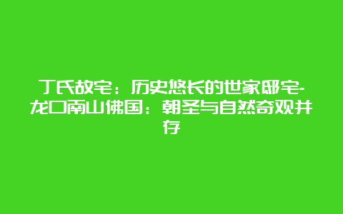 丁氏故宅：历史悠长的世家邸宅-龙口南山佛国：朝圣与自然奇观并存