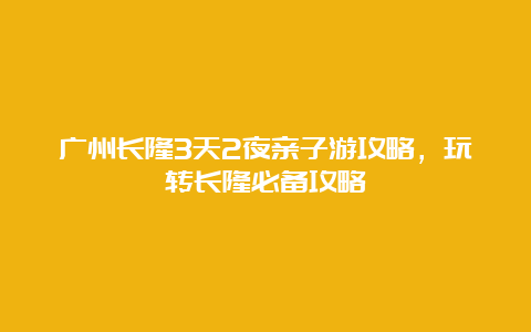 广州长隆3天2夜亲子游攻略，玩转长隆必备攻略