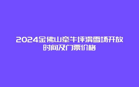 2024金佛山牵牛坪滑雪场开放时间及门票价格