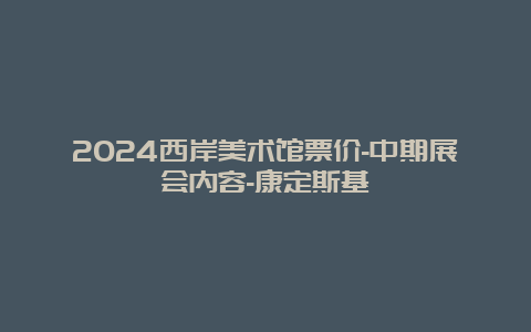 2024西岸美术馆票价-中期展会内容-康定斯基