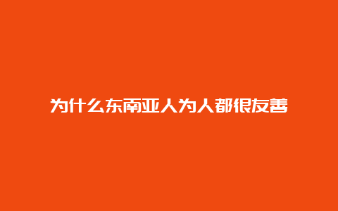 为什么东南亚人为人都很友善