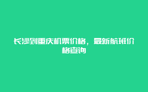 长沙到重庆机票价格，最新航班价格查询