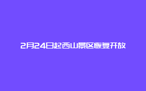 2月24日起西山景区恢复开放