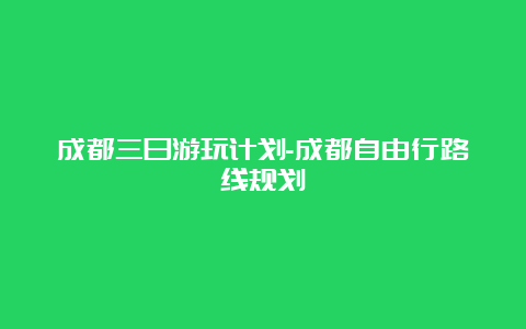 成都三日游玩计划-成都自由行路线规划