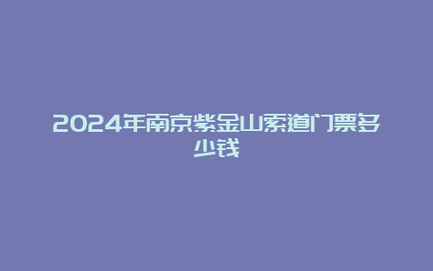 2024年南京紫金山索道门票多少钱