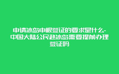 申请冰岛申根签证的要求是什么-中国大陆公民赴冰岛需要提前办理签证吗