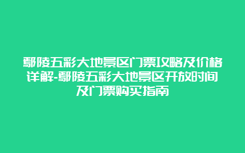 鄢陵五彩大地景区门票攻略及价格详解-鄢陵五彩大地景区开放时间及门票购买指南