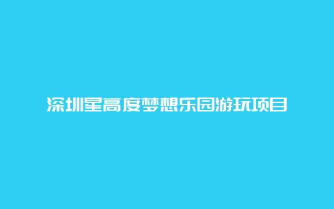 深圳星高度梦想乐园游玩项目