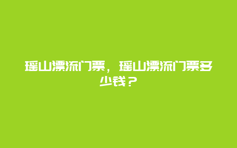 瑶山漂流门票，瑶山漂流门票多少钱？