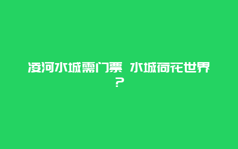 凌河水城需门票 水城荷花世界？