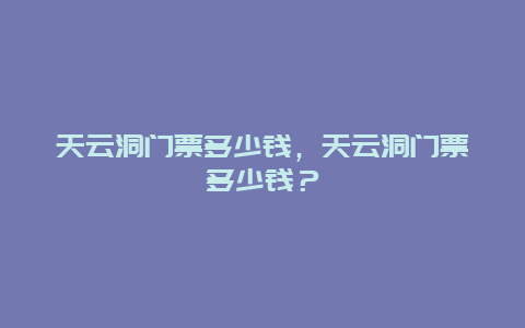 天云洞门票多少钱，天云洞门票多少钱？