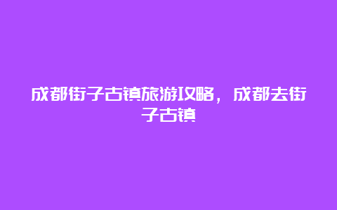 成都街子古镇旅游攻略，成都去街子古镇