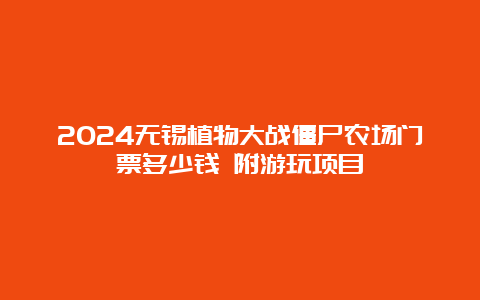 2024无锡植物大战僵尸农场门票多少钱 附游玩项目