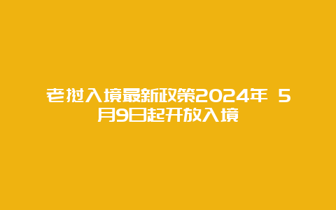 老挝入境最新政策2024年 5月9日起开放入境