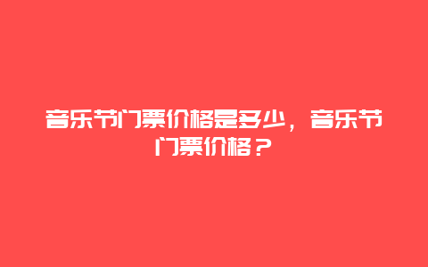 音乐节门票价格是多少，音乐节门票价格？