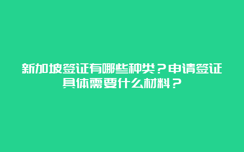 新加坡签证有哪些种类？申请签证具体需要什么材料？