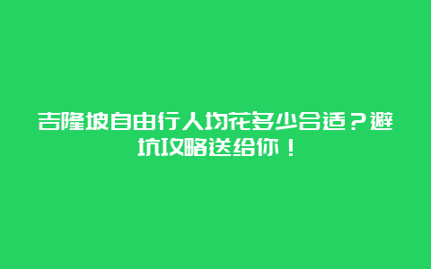 吉隆坡自由行人均花多少合适？避坑攻略送给你！