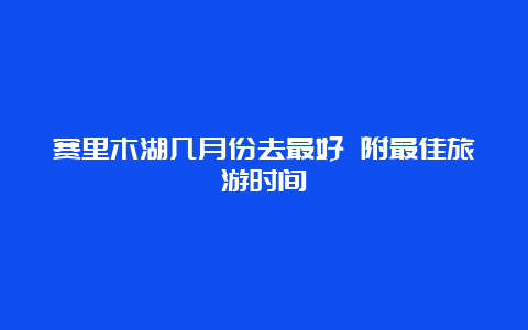 赛里木湖几月份去最好 附最佳旅游时间