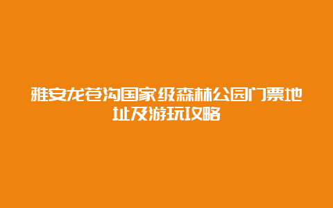 雅安龙苍沟国家级森林公园门票地址及游玩攻略