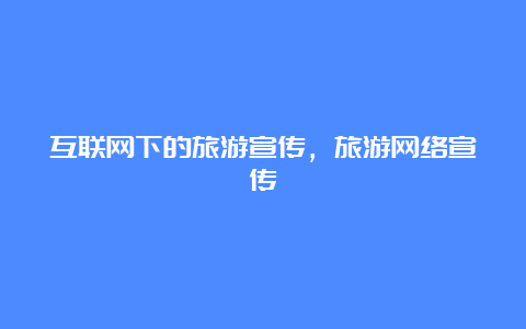 互联网下的旅游宣传，旅游网络宣传