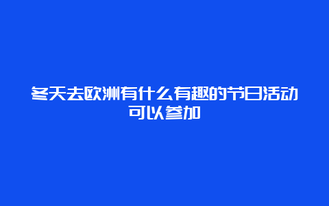 冬天去欧洲有什么有趣的节日活动可以参加