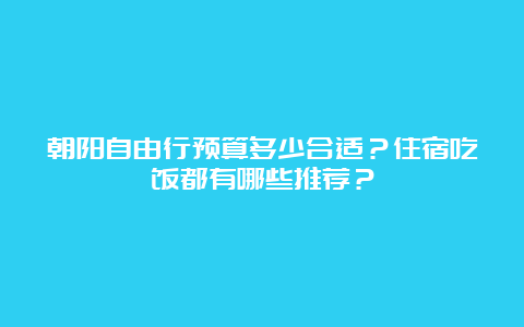 朝阳自由行预算多少合适？住宿吃饭都有哪些推荐？