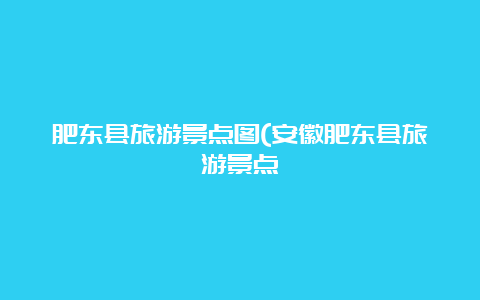 肥东县旅游景点图(安徽肥东县旅游景点