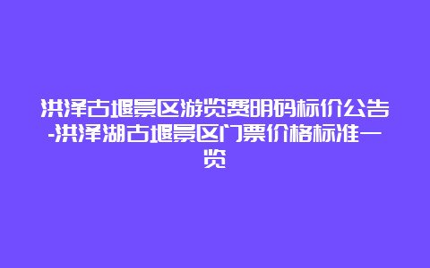 洪泽古堰景区游览费明码标价公告-洪泽湖古堰景区门票价格标准一览