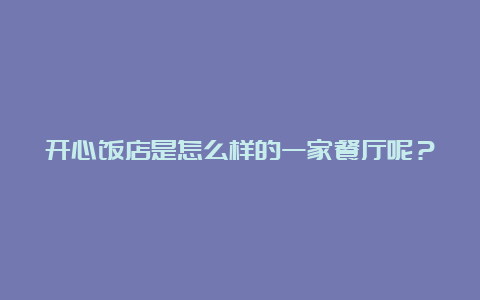 开心饭店是怎么样的一家餐厅呢？