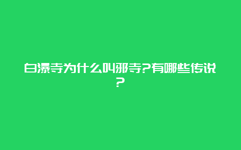 白瀑寺为什么叫邪寺?有哪些传说?