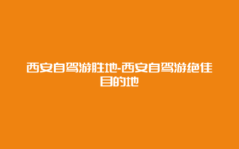 西安自驾游胜地-西安自驾游绝佳目的地