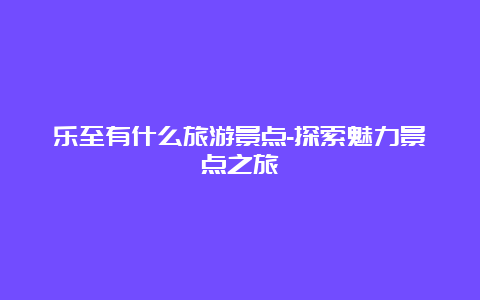 乐至有什么旅游景点-探索魅力景点之旅