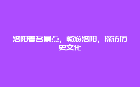 洛阳著名景点，畅游洛阳，探访历史文化