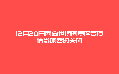 12月20日西安世博园景区受疫情影响暂时关闭