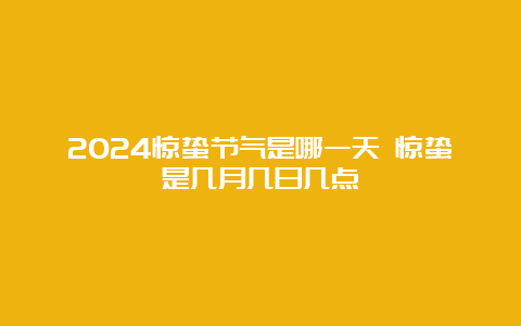 2024惊蛰节气是哪一天 惊蛰是几月几日几点