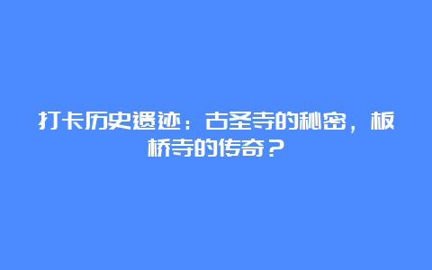 打卡历史遗迹：古圣寺的秘密，板桥寺的传奇？