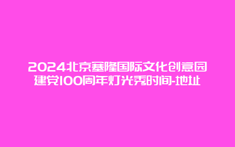 2024北京塞隆国际文化创意园建党100周年灯光秀时间-地址