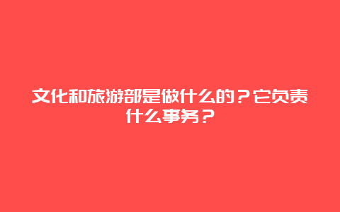 文化和旅游部是做什么的？它负责什么事务？