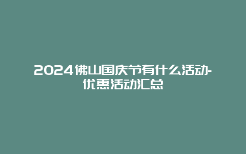 2024佛山国庆节有什么活动-优惠活动汇总