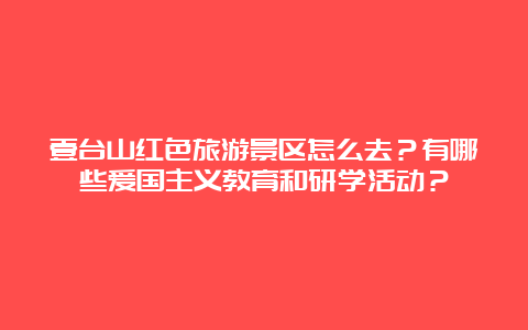 壹台山红色旅游景区怎么去？有哪些爱国主义教育和研学活动？