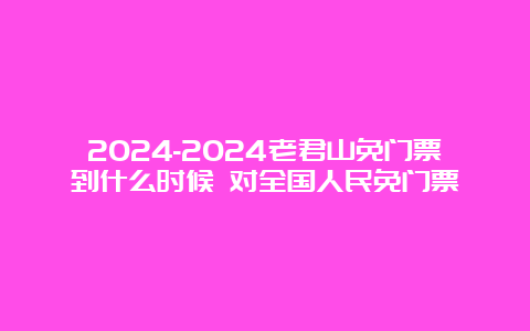 2024-2024老君山免门票到什么时候 对全国人民免门票